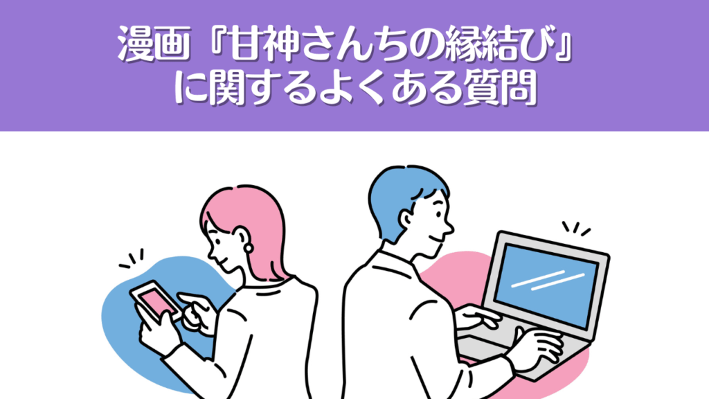 漫画『甘神さんちの縁結び』に関するよくある質問【Q&A】