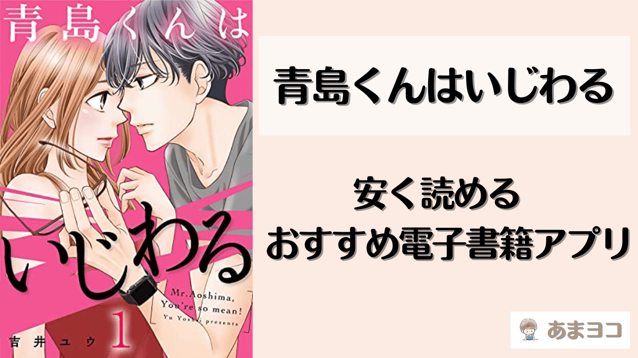 漫画「青島くんはいじわる」が安いおすすめ電子書籍アプリ！全巻無料で読める方法も徹底調査